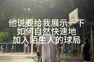 如何自然快速地加入陌生人的球局？据说这是篮球场独有社交...