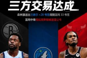 森林狼以兰德尔和28号签交换篮网33号签，克拉克斯顿加盟公牛
