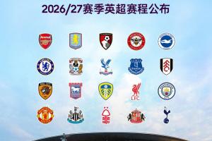 2026/2027赛季英超赛程：揭幕战于8月22日展开，枪手对阵考文垂，首轮纽卡迎战红军