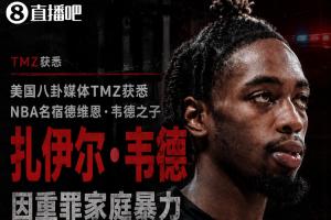 TMZ报道：韦德儿子扎伊尔因重罪家庭暴力被捕，面临三项指控，目前已获释