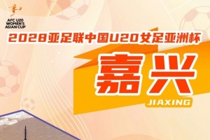 官方发布：浙江嘉兴预定举办U20女足亚洲杯，比赛预计2028年3月举行