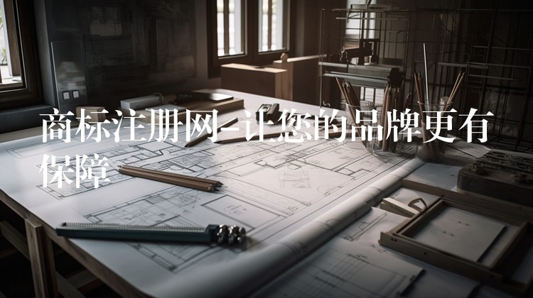 商标注册网-让您的品牌更有保障