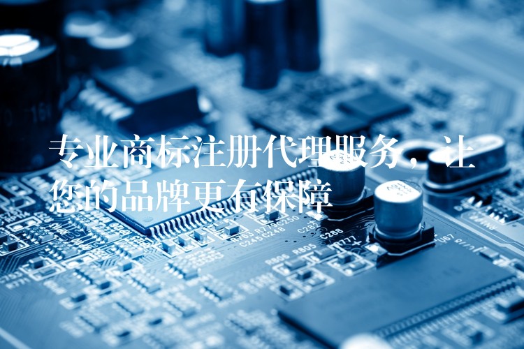 专业商标注册代理服务，让您的品牌更有保障