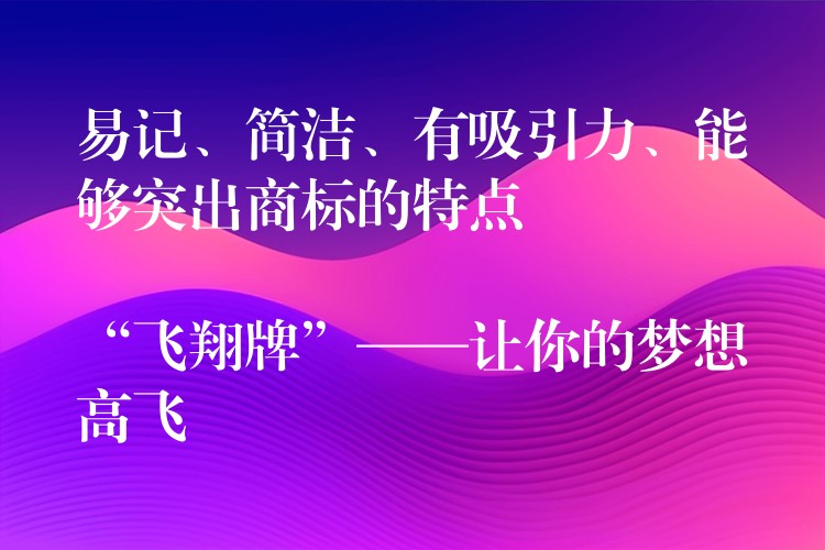 易记、简洁、有吸引力、能够突出商标的特点

“飞翔牌”——让你的梦想高飞