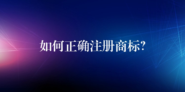 如何正确注册商标？