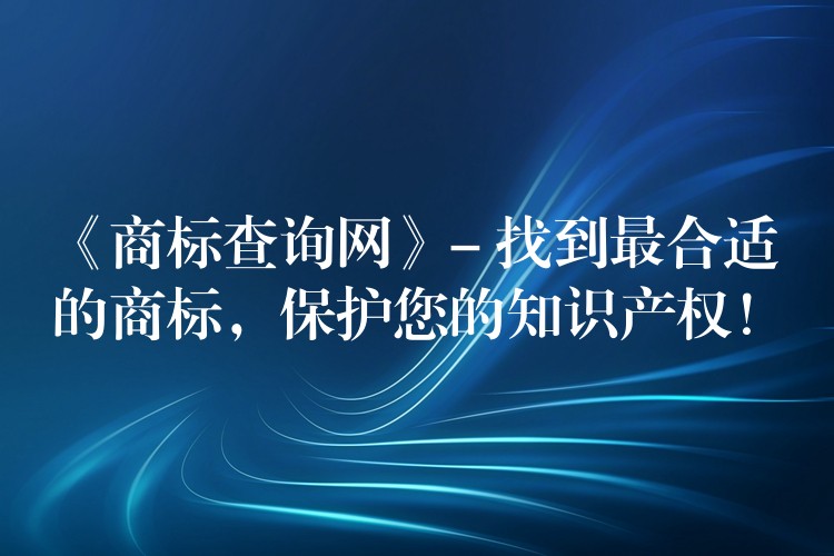 《商标查询网》- 找到最合适的商标，保护您的知识产权！