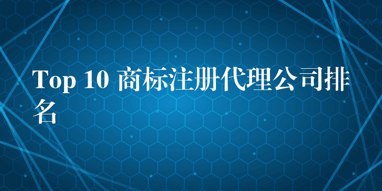 Top 10 商标注册代理公司排名