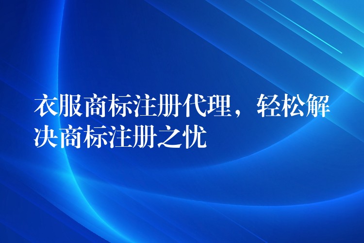 衣服商标注册代理，轻松解决商标注册之忧