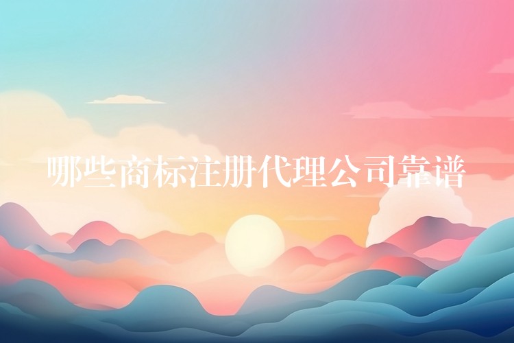 哪些商标注册代理公司靠谱