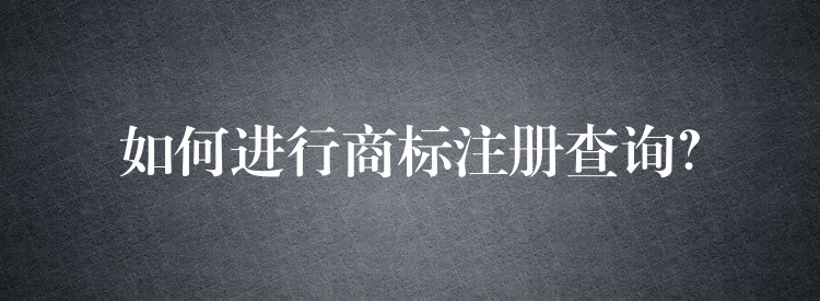 如何进行商标注册查询？