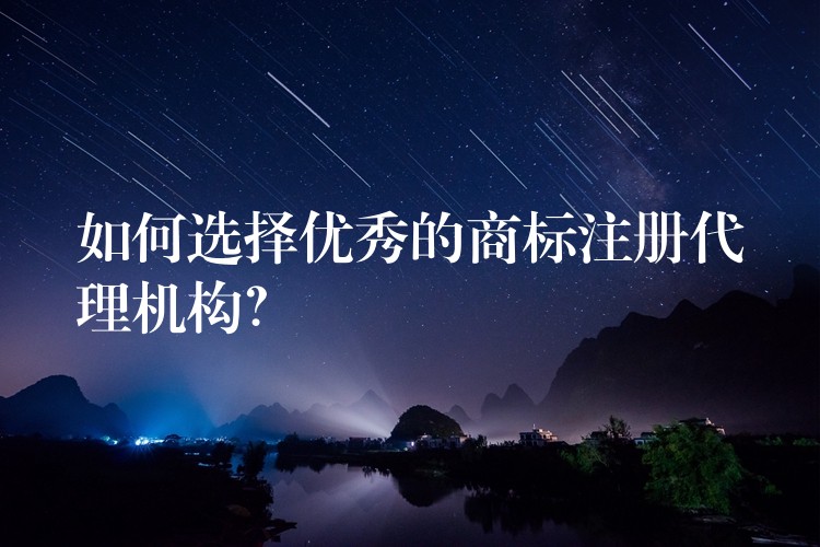 如何选择优秀的商标注册代理机构？