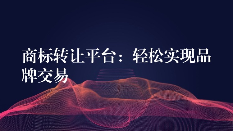 商标转让平台：轻松实现品牌交易