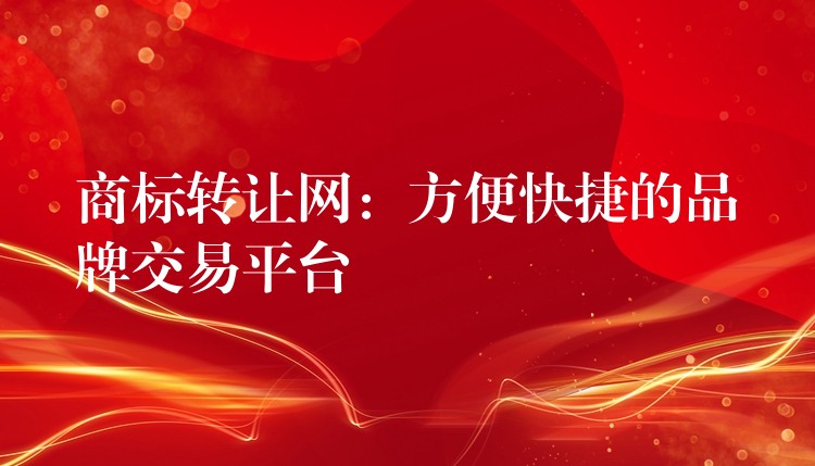 商标转让网：方便快捷的品牌交易平台