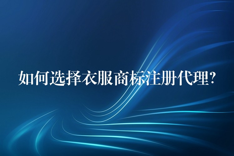 如何选择衣服商标注册代理？