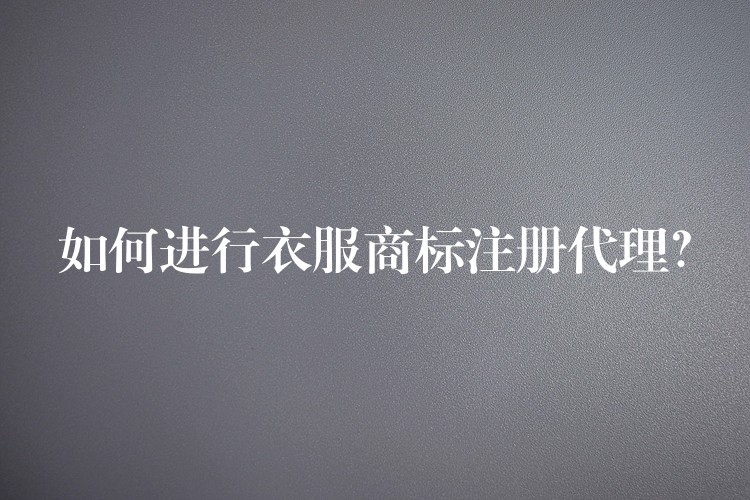 如何进行衣服商标注册代理？