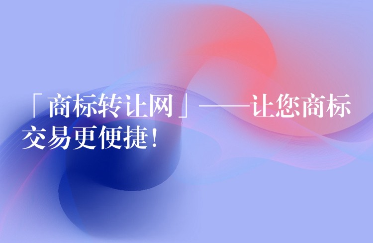 「商标转让网」——让您商标交易更便捷！