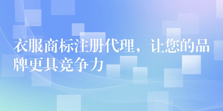 衣服商标注册代理，让您的品牌更具竞争力