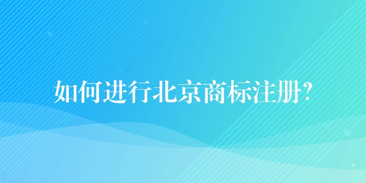 如何进行北京商标注册？