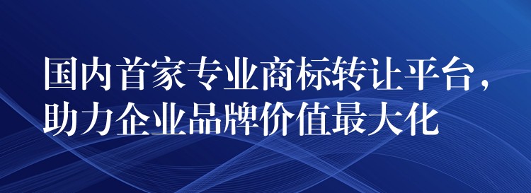 国内首家专业商标转让平台，助力企业品牌价值最大化