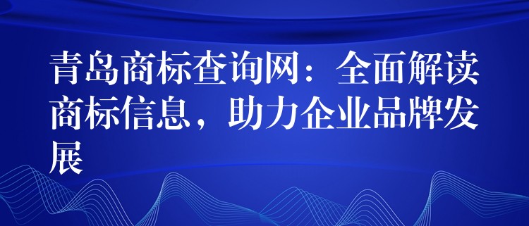 青岛商标查询网：全面解读商标信息，助力企业品牌发展