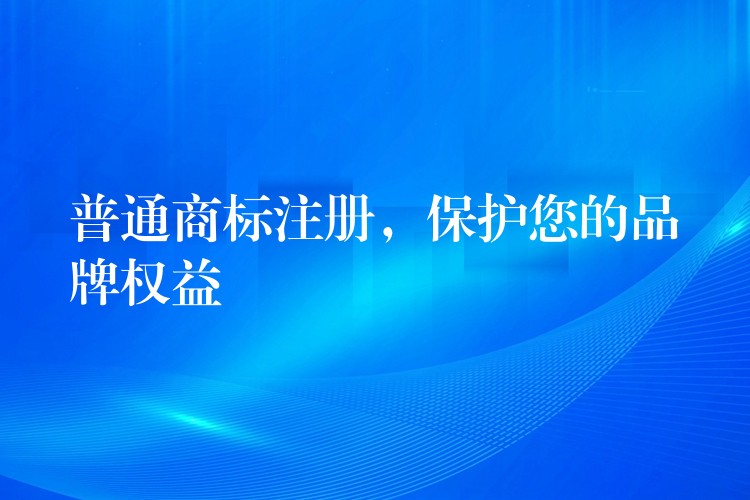 普通商标注册，保护您的品牌权益