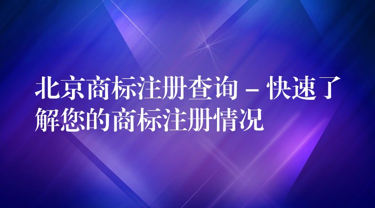 北京商标注册查询 – 快速了解您的商标注册情况