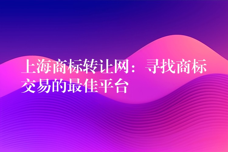 上海商标转让网：寻找商标交易的最佳平台