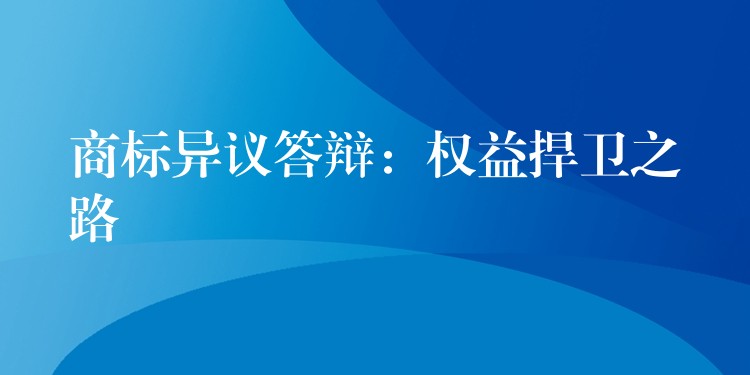 商标异议答辩：权益捍卫之路