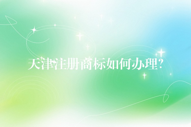 天津注册商标如何办理？