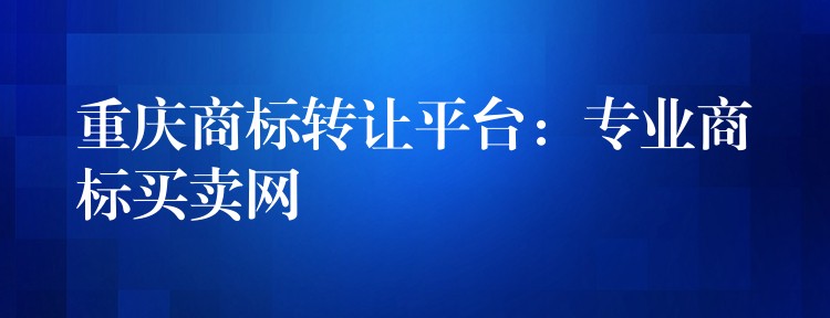 重庆商标转让平台：专业商标买卖网