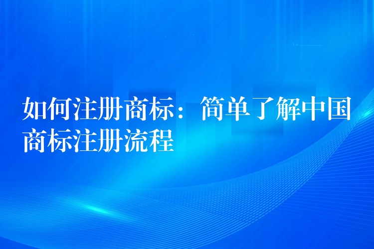 如何注册商标：简单了解中国商标注册流程