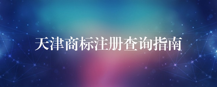 天津商标注册查询指南