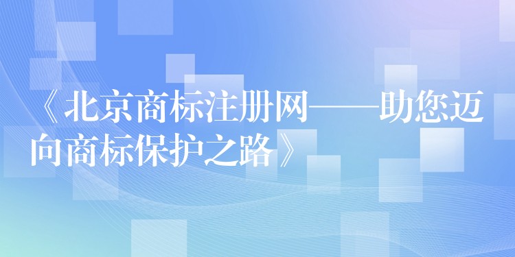 《北京商标注册网——助您迈向商标保护之路》