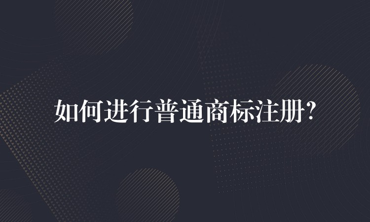 如何进行普通商标注册？