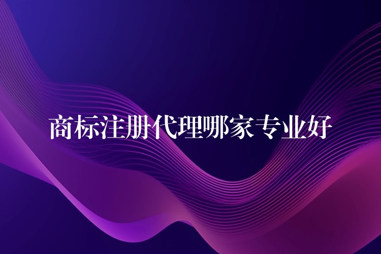 商标注册代理哪家专业好