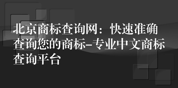 北京商标查询网：快速准确查询您的商标-专业中文商标查询平台
