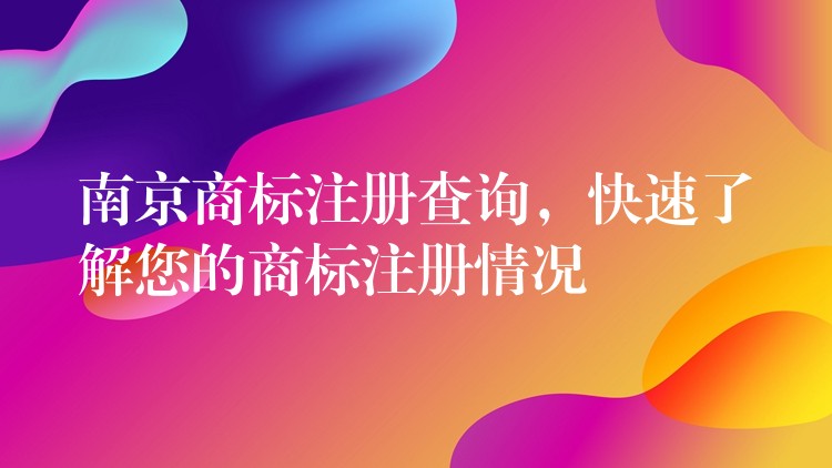南京商标注册查询，快速了解您的商标注册情况