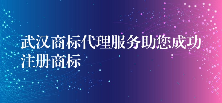 武汉商标代理服务助您成功注册商标