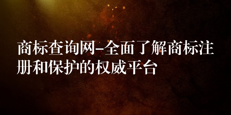 商标查询网-全面了解商标注册和保护的权威平台