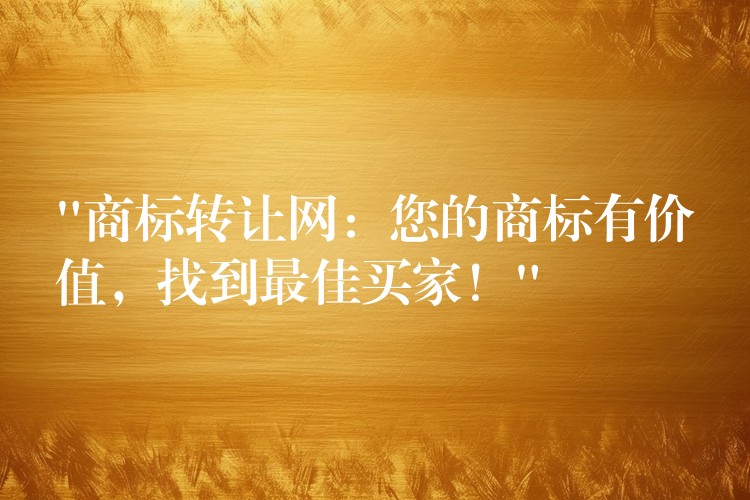 “商标转让网：您的商标有价值，找到最佳买家！”