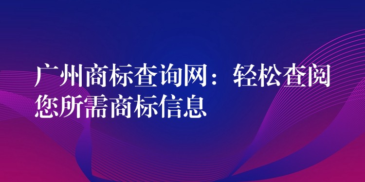 广州商标查询网：轻松查阅您所需商标信息