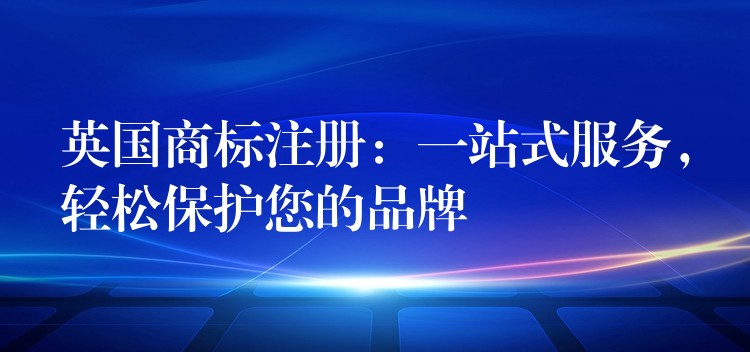 英国商标注册：一站式服务，轻松保护您的品牌