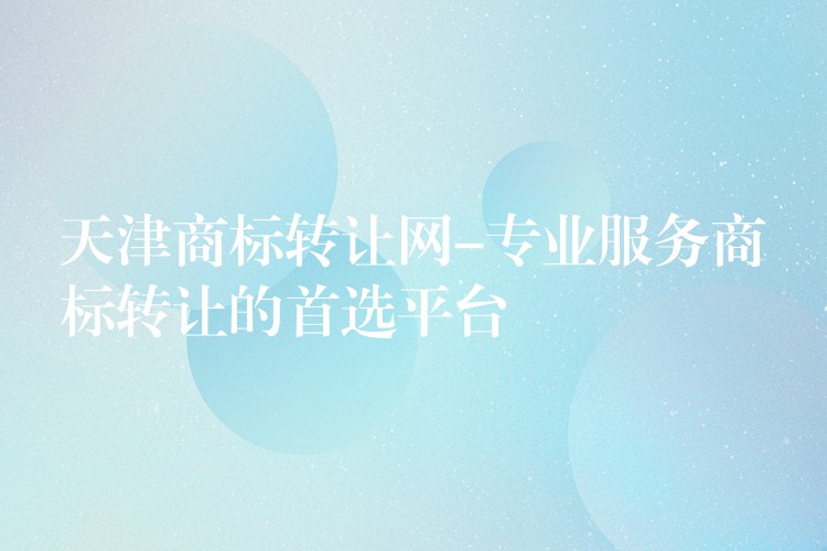 天津商标转让网-专业服务商标转让的首选平台