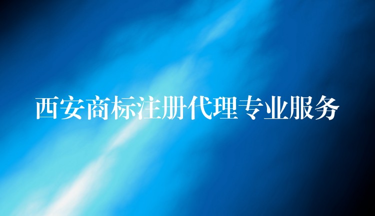 西安商标注册代理专业服务