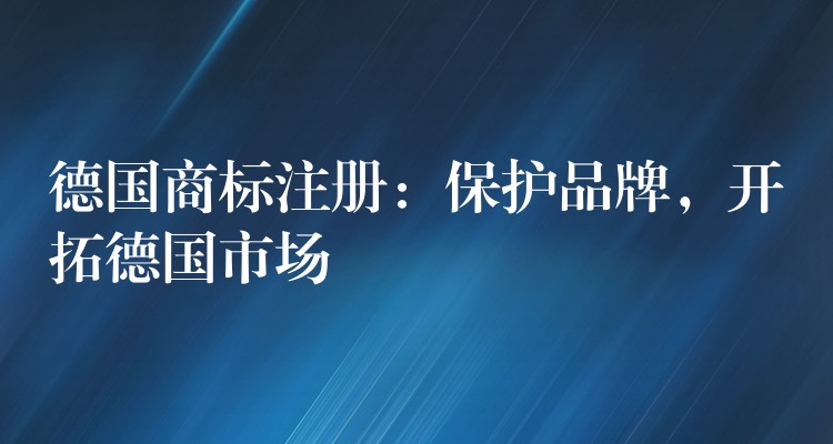 德国商标注册：保护品牌，开拓德国市场