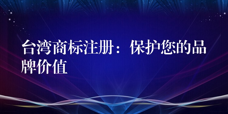 台湾商标注册：保护您的品牌价值