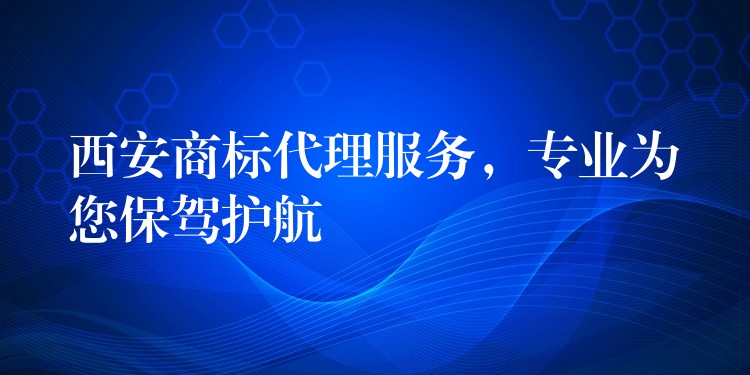西安商标代理服务，专业为您保驾护航