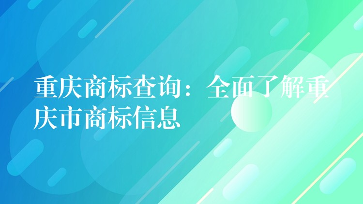 重庆商标查询：全面了解重庆市商标信息