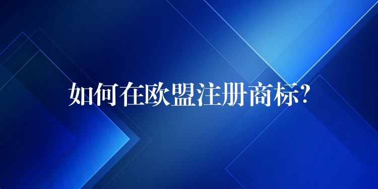 如何在欧盟注册商标？