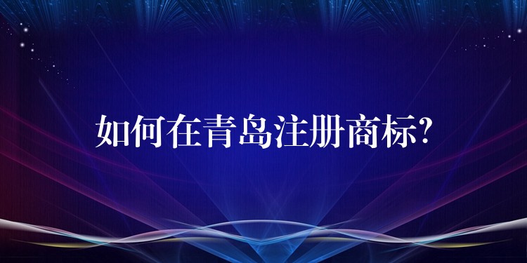 如何在青岛注册商标？